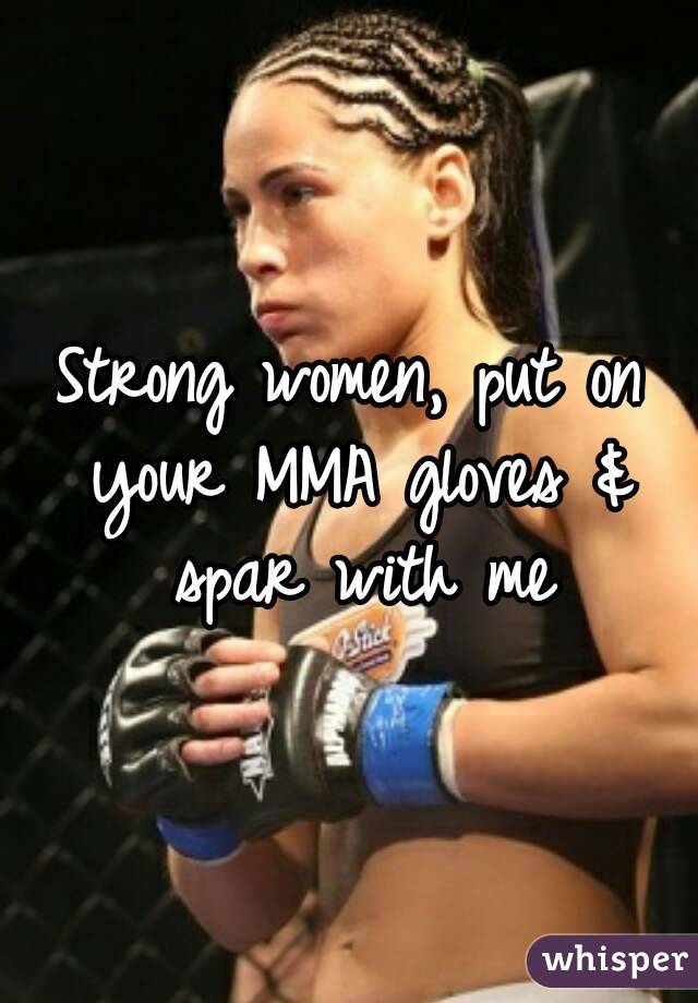 Strong women, put on your MMA gloves & spar with me