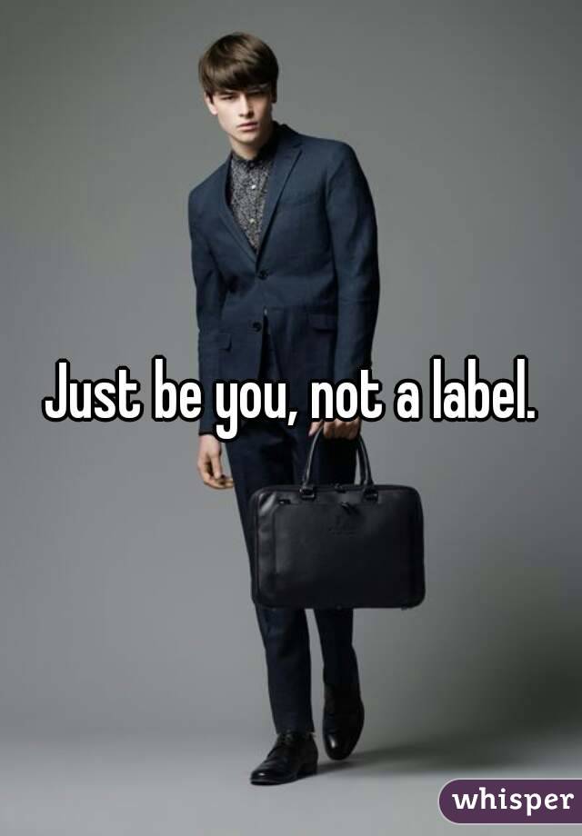 Just be you, not a label.