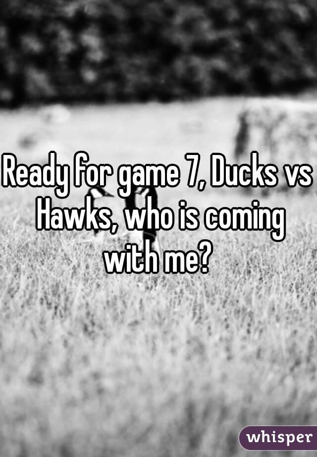Ready for game 7, Ducks vs Hawks, who is coming with me? 