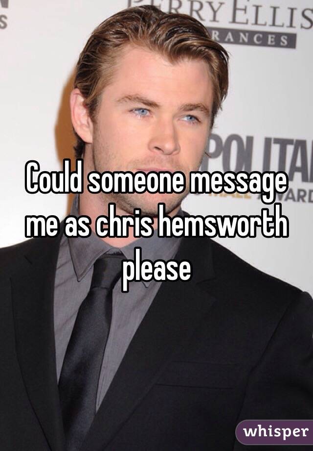 Could someone message me as chris hemsworth please