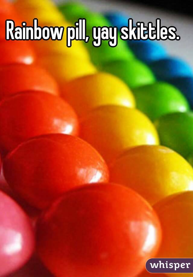 Rainbow pill, yay skittles.