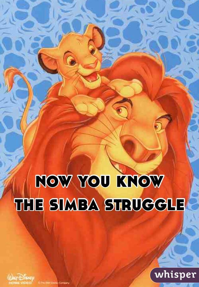 now you know 
the simba struggle 