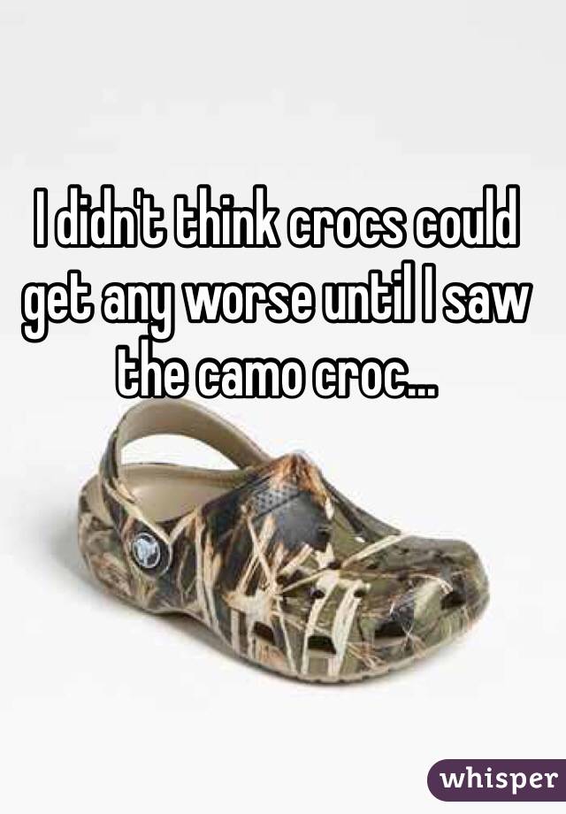 I didn't think crocs could get any worse until I saw the camo croc...