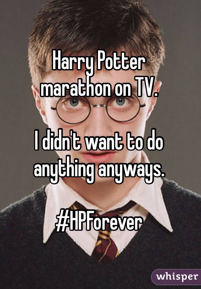 Harry Potter 
marathon on TV. 

I didn't want to do 
anything anyways. 

#HPForever