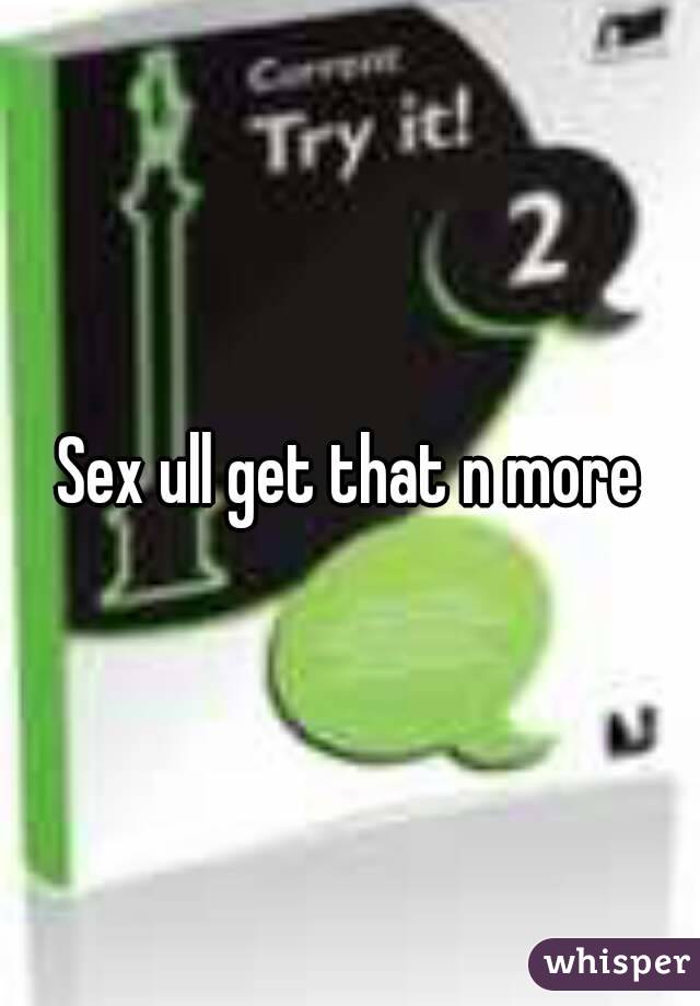 Sex ull get that n more