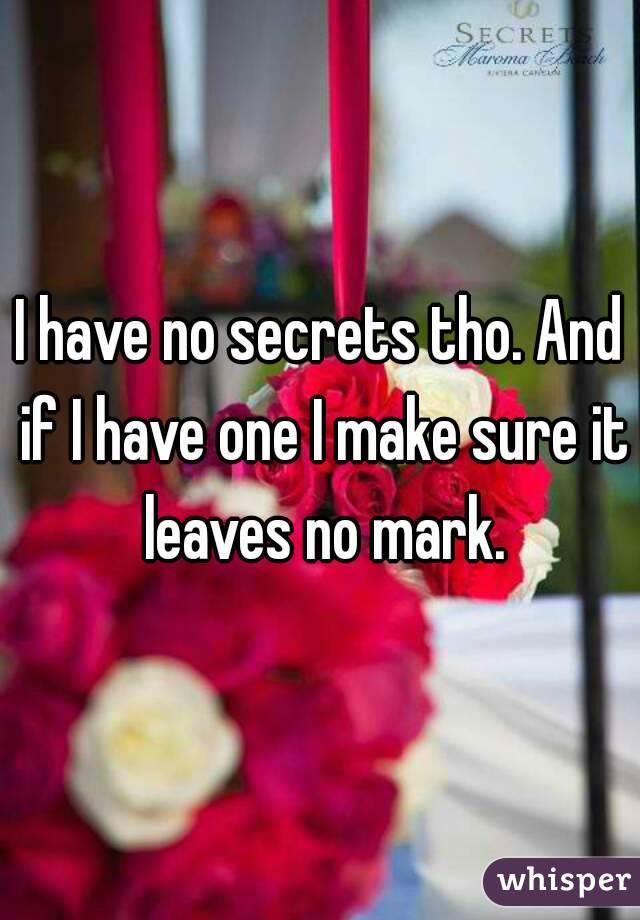 I have no secrets tho. And if I have one I make sure it leaves no mark.