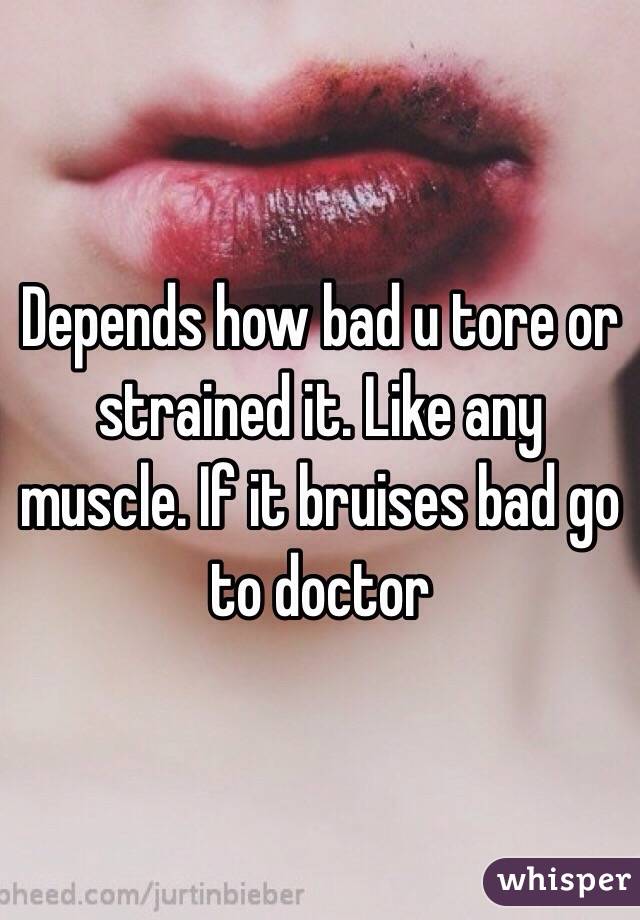 Depends how bad u tore or strained it. Like any muscle. If it bruises bad go to doctor 