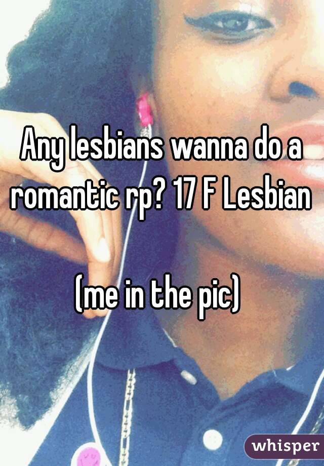 Any lesbians wanna do a romantic rp? 17 F Lesbian  
(me in the pic) 