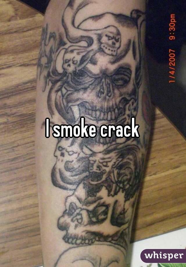 I smoke crack