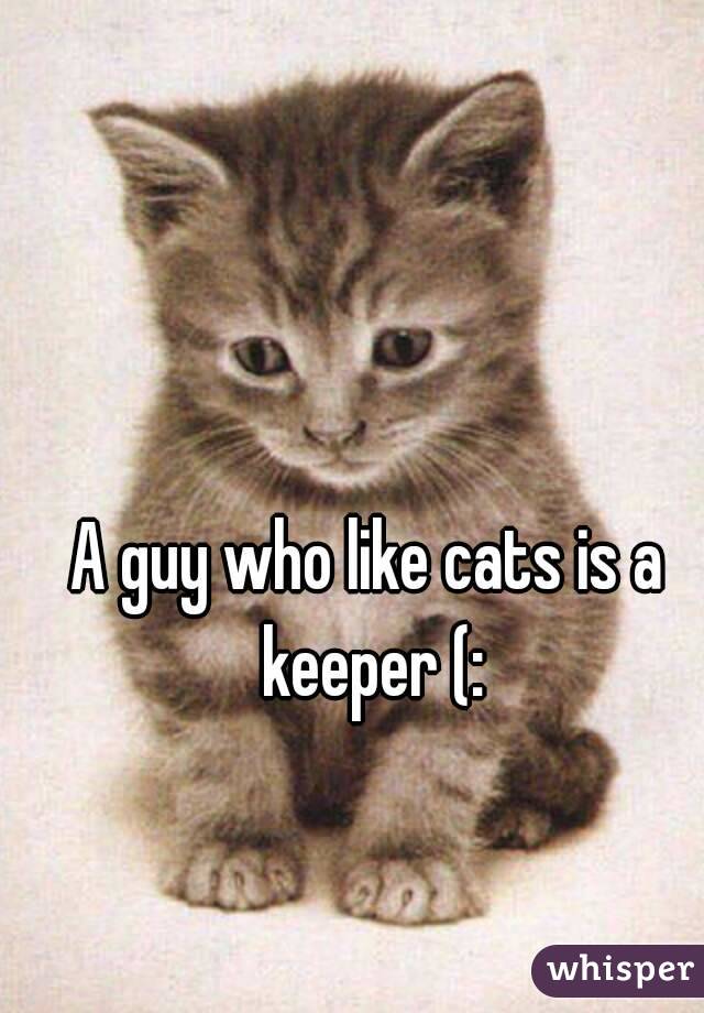 A guy who like cats is a keeper (: