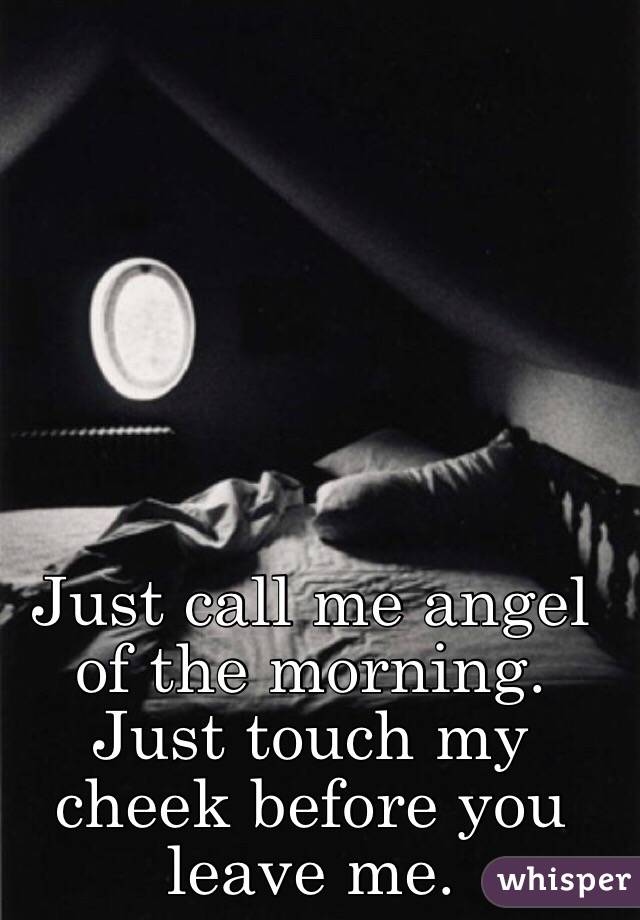 Just call me angel of the morning. Just touch my cheek before you leave me. 