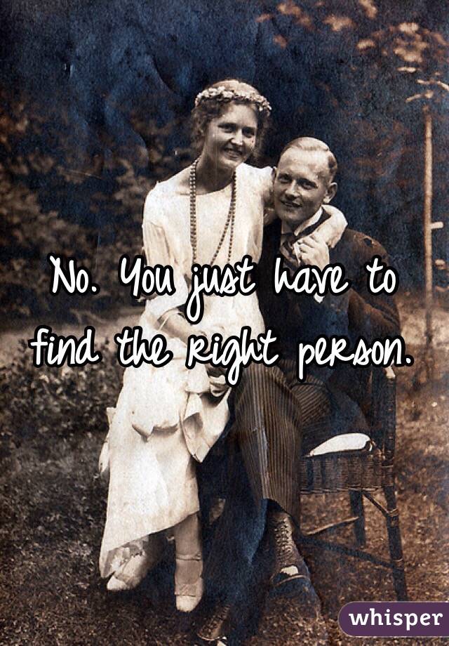 No. You just have to find the right person. 