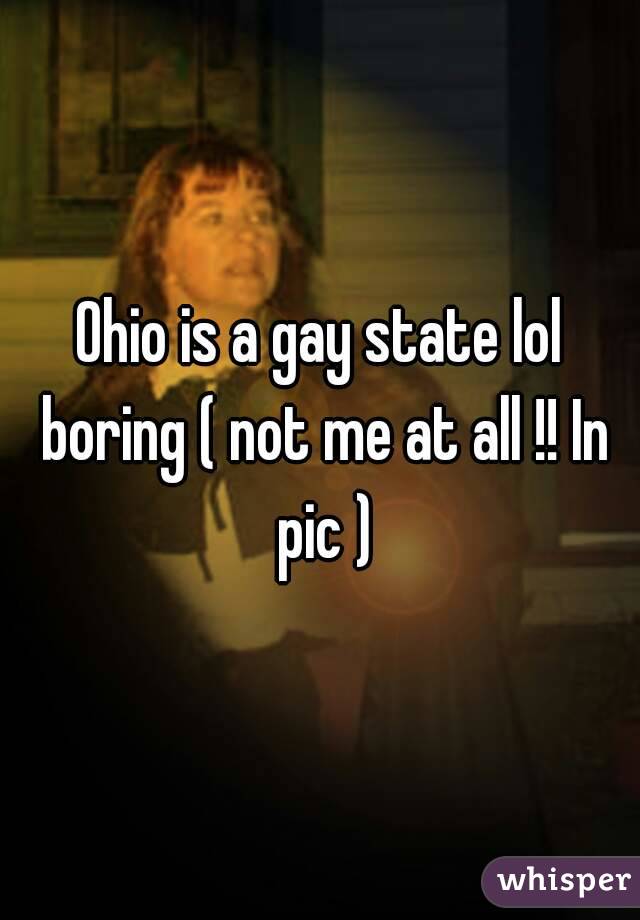 Ohio is a gay state lol boring ( not me at all !! In pic )