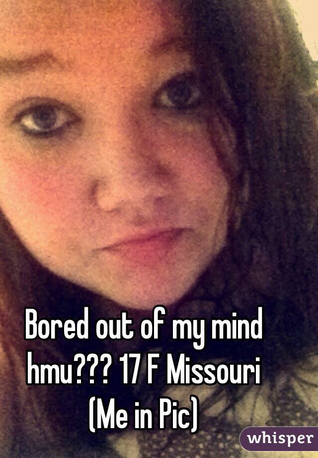 Bored out of my mind hmu??? 17 F Missouri 
(Me in Pic)