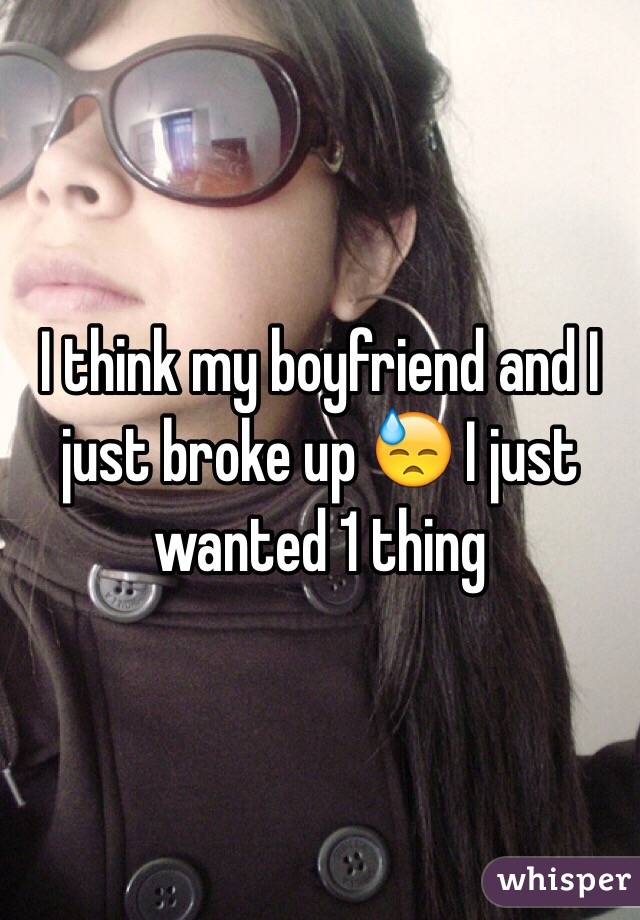 I think my boyfriend and I just broke up 😓 I just wanted 1 thing 
