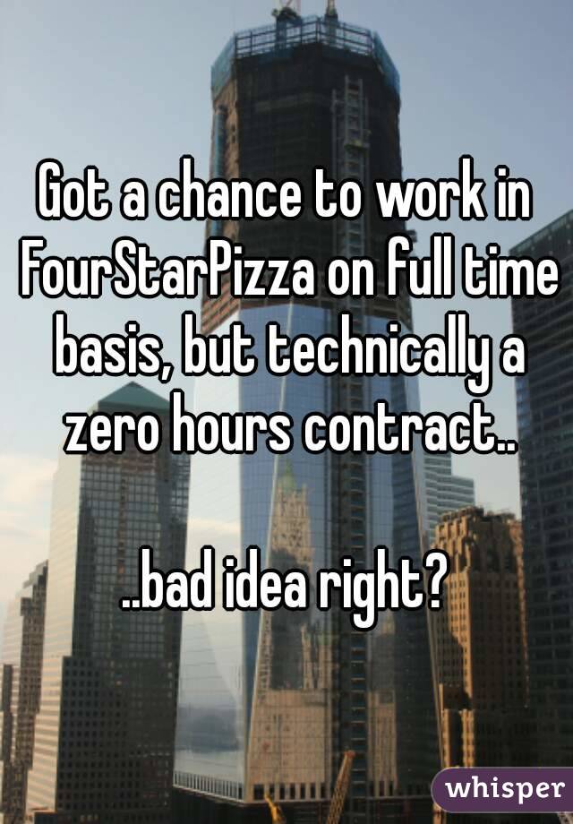 Got a chance to work in FourStarPizza on full time basis, but technically a zero hours contract..

..bad idea right?