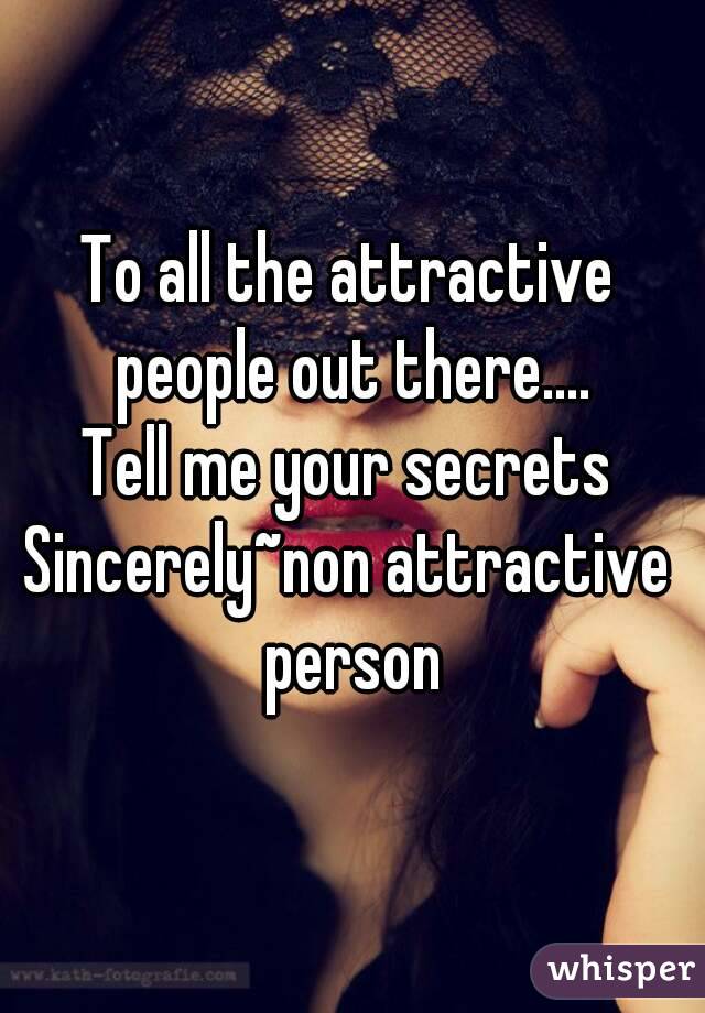 To all the attractive people out there....
Tell me your secrets
Sincerely~non attractive person