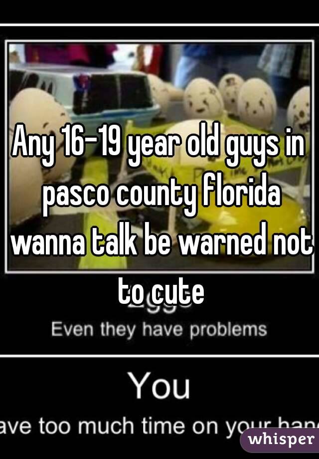 Any 16-19 year old guys in pasco county florida wanna talk be warned not to cute