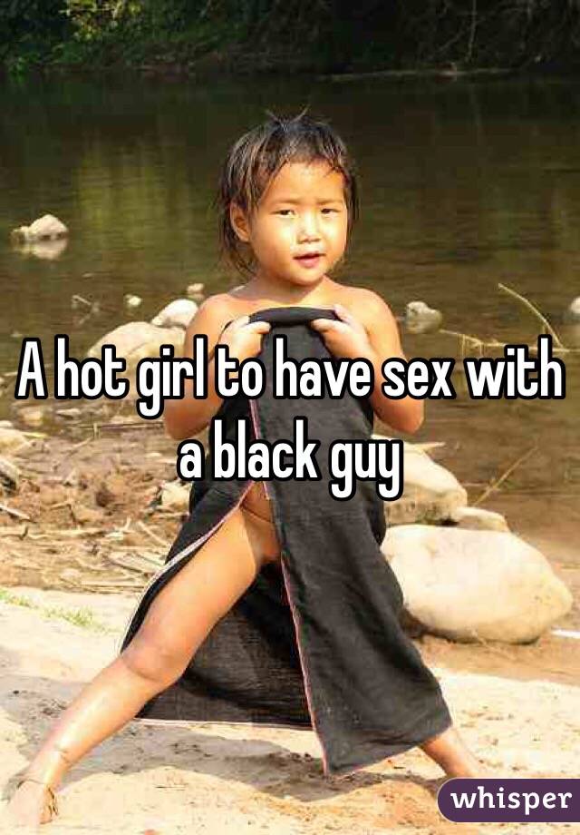 A hot girl to have sex with a black guy
