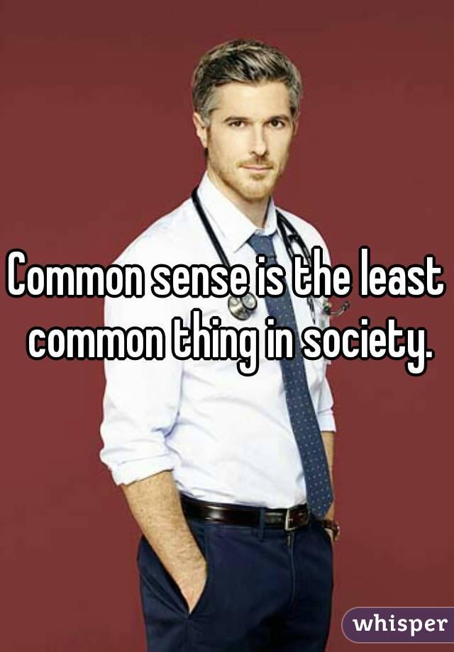 Common sense is the least common thing in society.