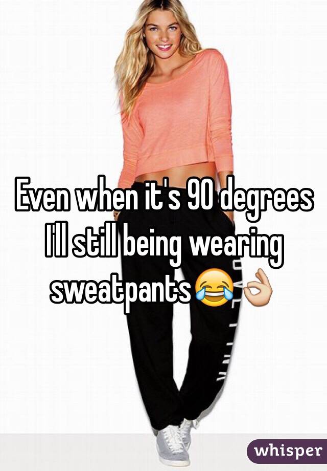 Even when it's 90 degrees I'll still being wearing sweatpants😂👌