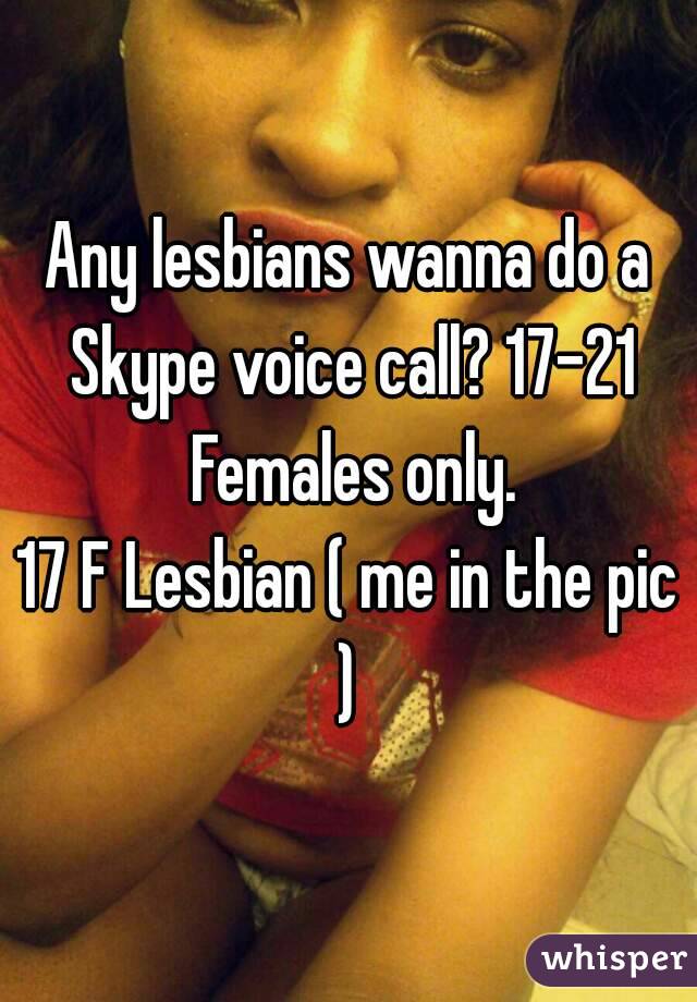 Any lesbians wanna do a Skype voice call? 17-21 Females only.
17 F Lesbian ( me in the pic ) 
