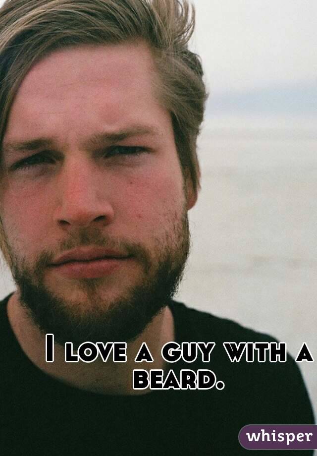 I love a guy with a beard. 