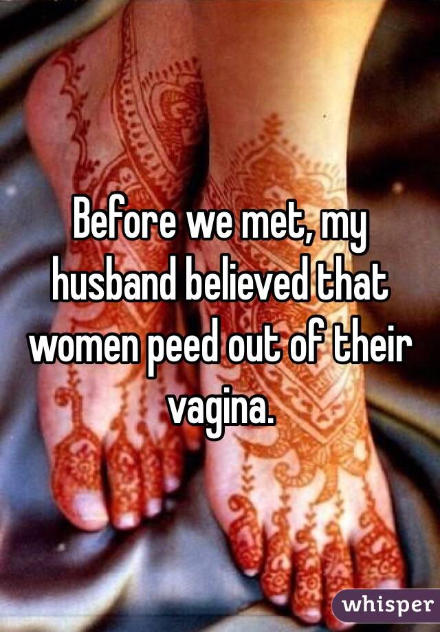 Before we met, my husband believed that women peed out of their vagina. 
