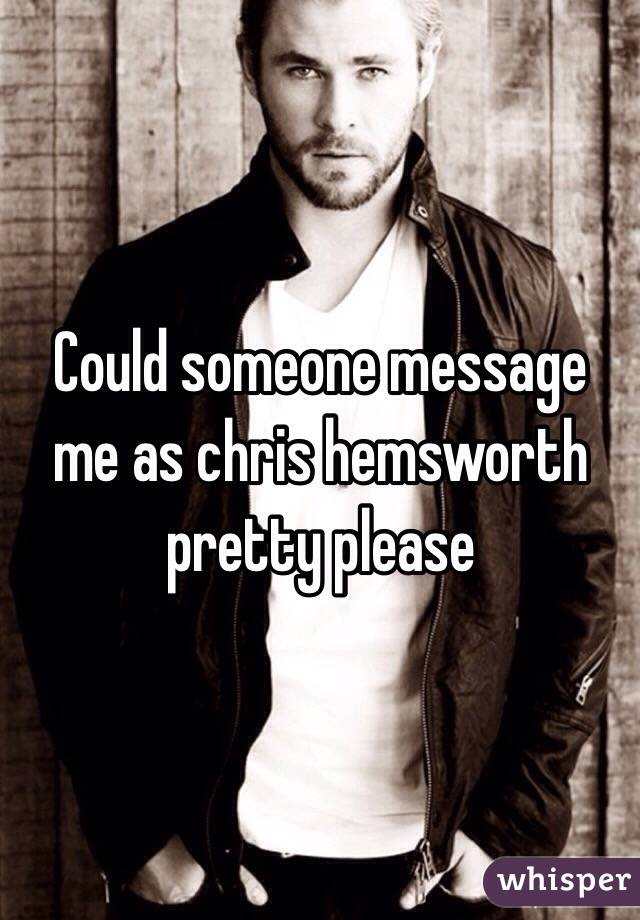 Could someone message me as chris hemsworth pretty please