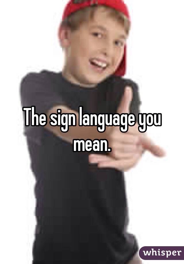 The sign language you mean. 