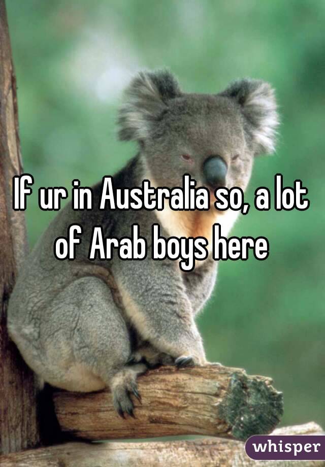 If ur in Australia so, a lot of Arab boys here 