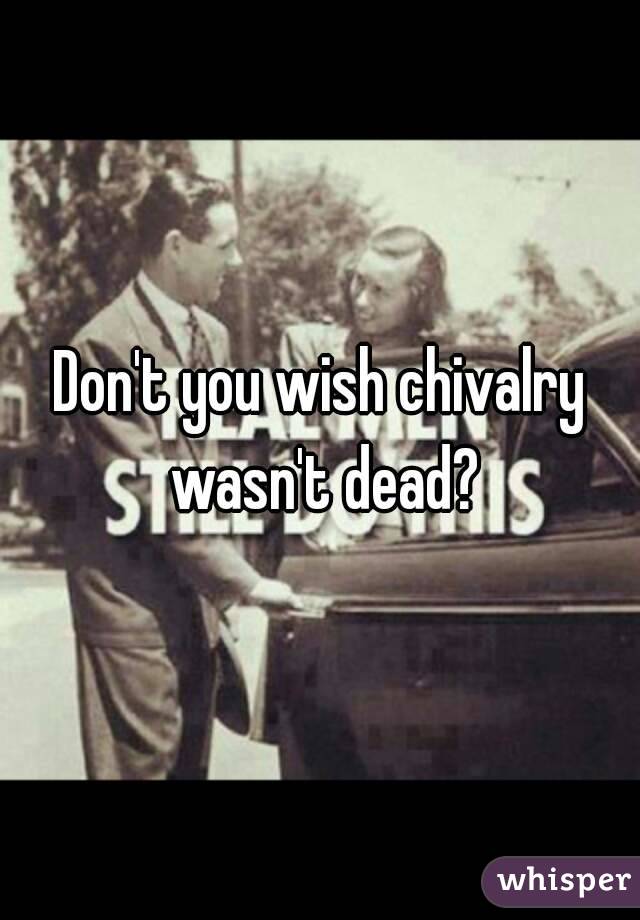 Don't you wish chivalry wasn't dead?
