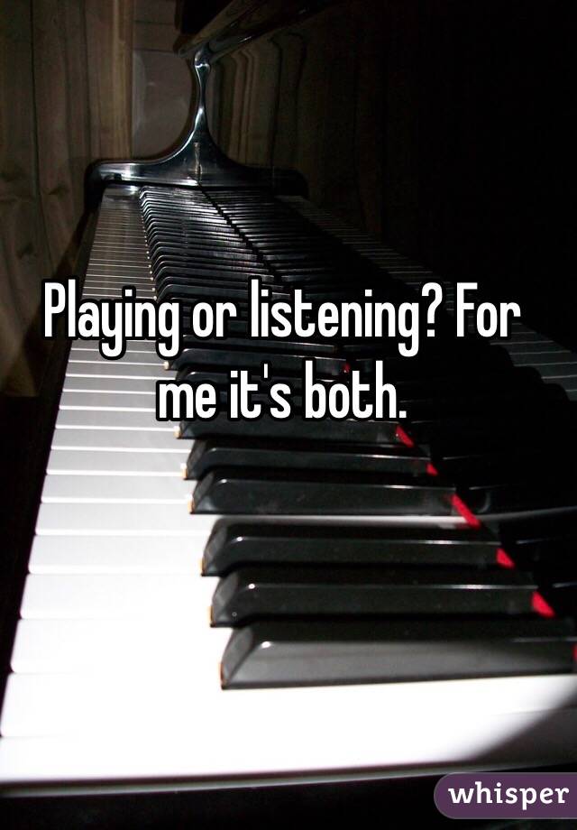 Playing or listening? For me it's both. 