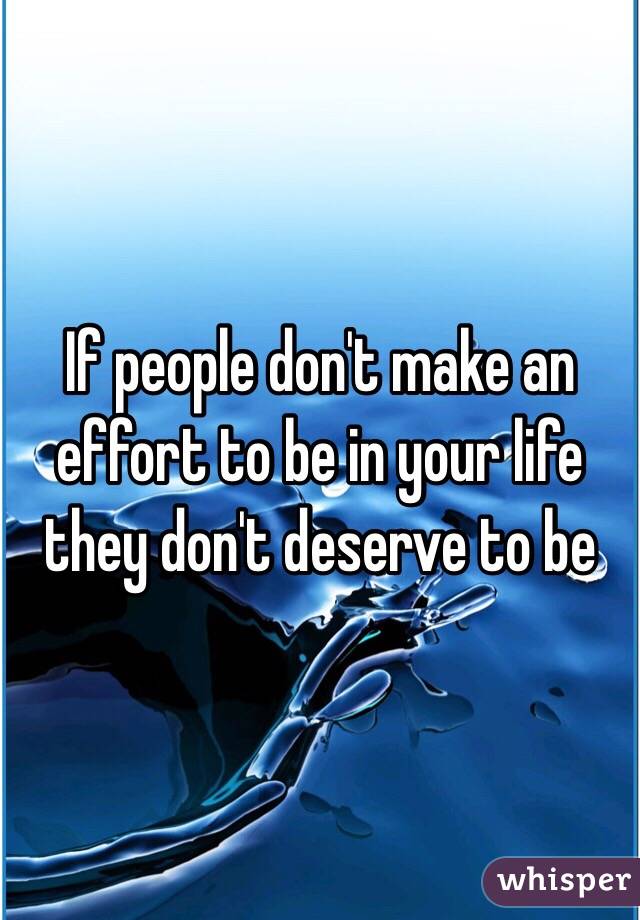 If people don't make an effort to be in your life they don't deserve to be