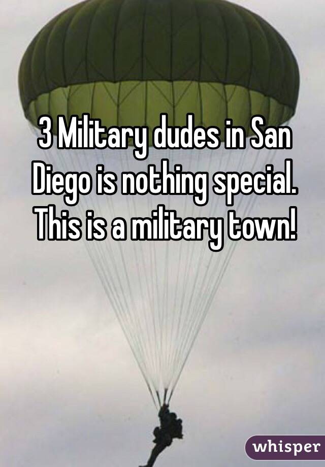 3 Military dudes in San Diego is nothing special. This is a military town!