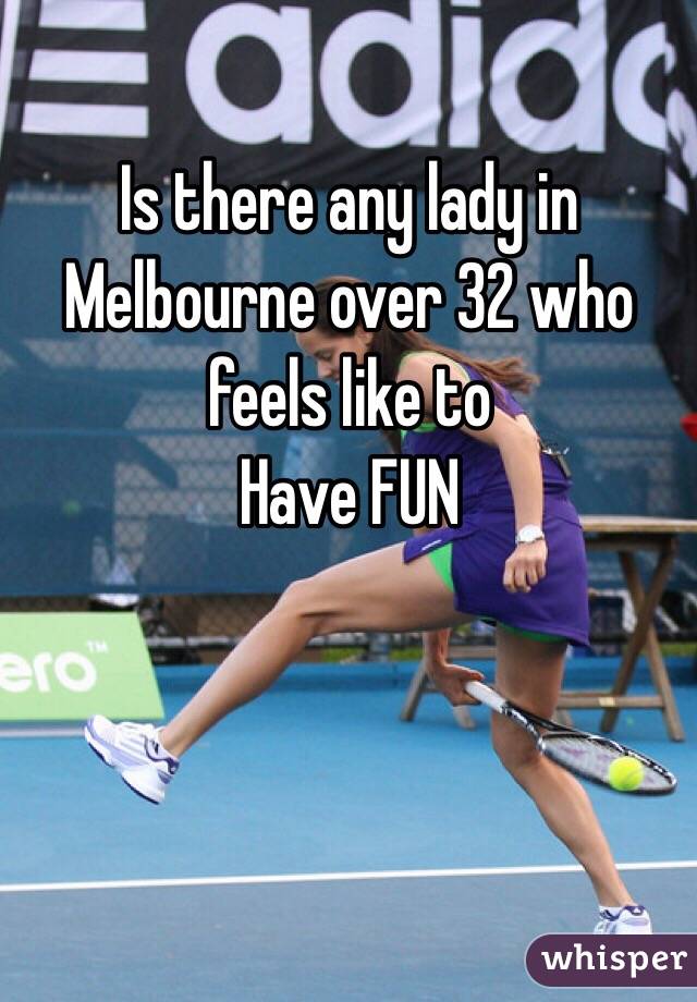 Is there any lady in Melbourne over 32 who feels like to 
Have FUN