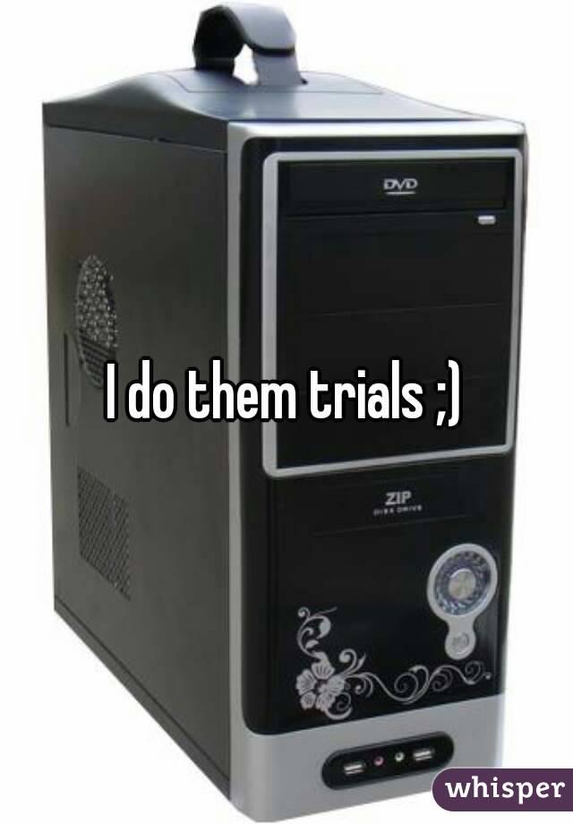 I do them trials ;)