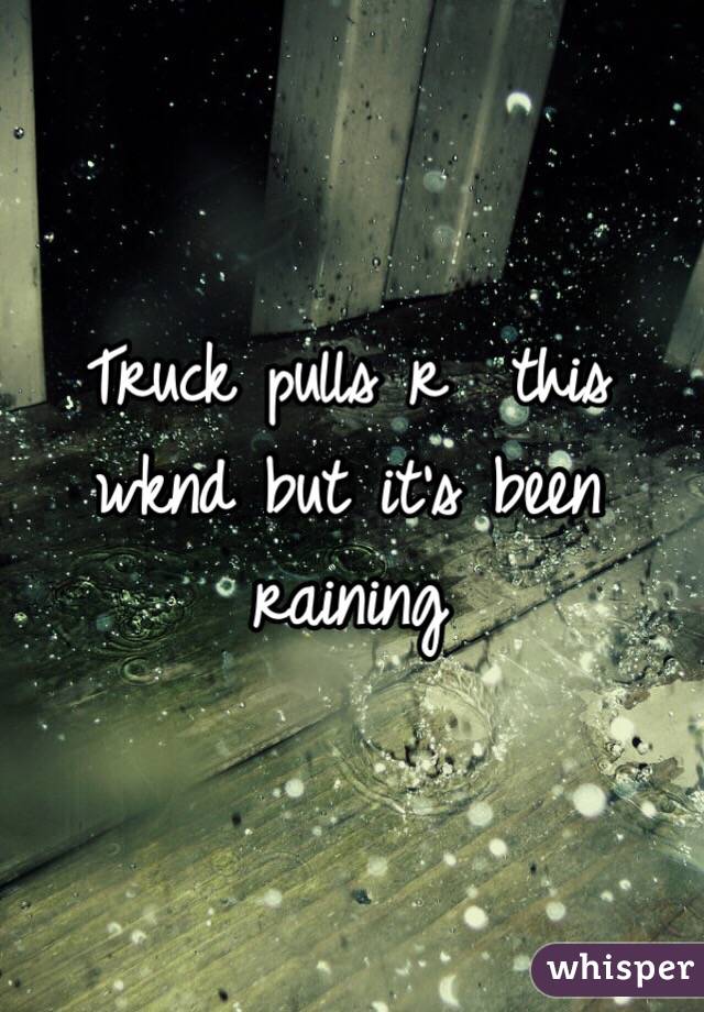 Truck pulls r  this wknd but it's been raining 