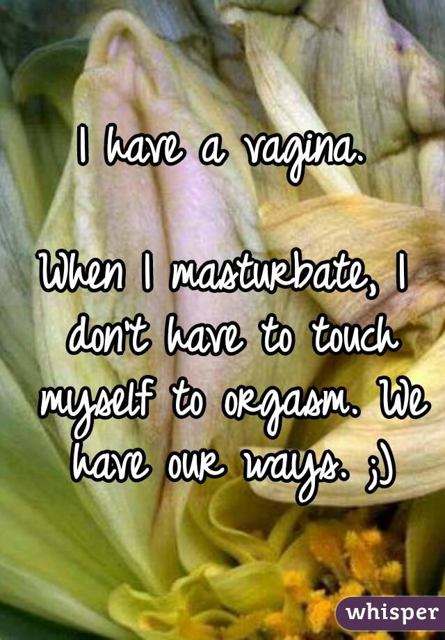 I have a vagina.

When I masturbate, I don't have to touch myself to orgasm. We have our ways. ;)