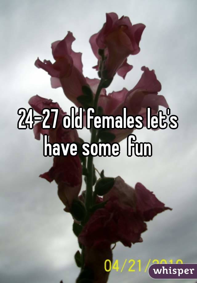 24-27 old females let's have some  fun 