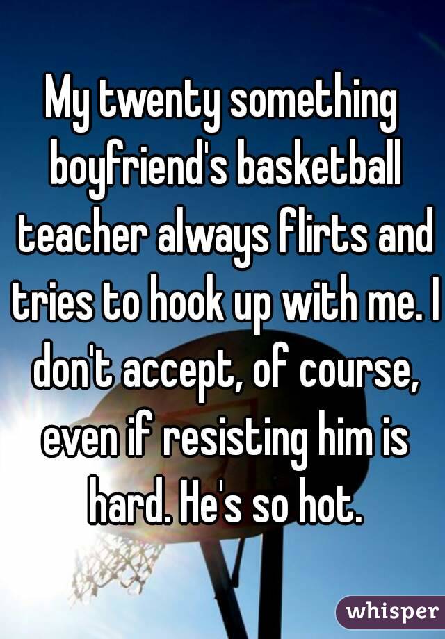 My twenty something boyfriend's basketball teacher always flirts and tries to hook up with me. I don't accept, of course, even if resisting him is hard. He's so hot.
