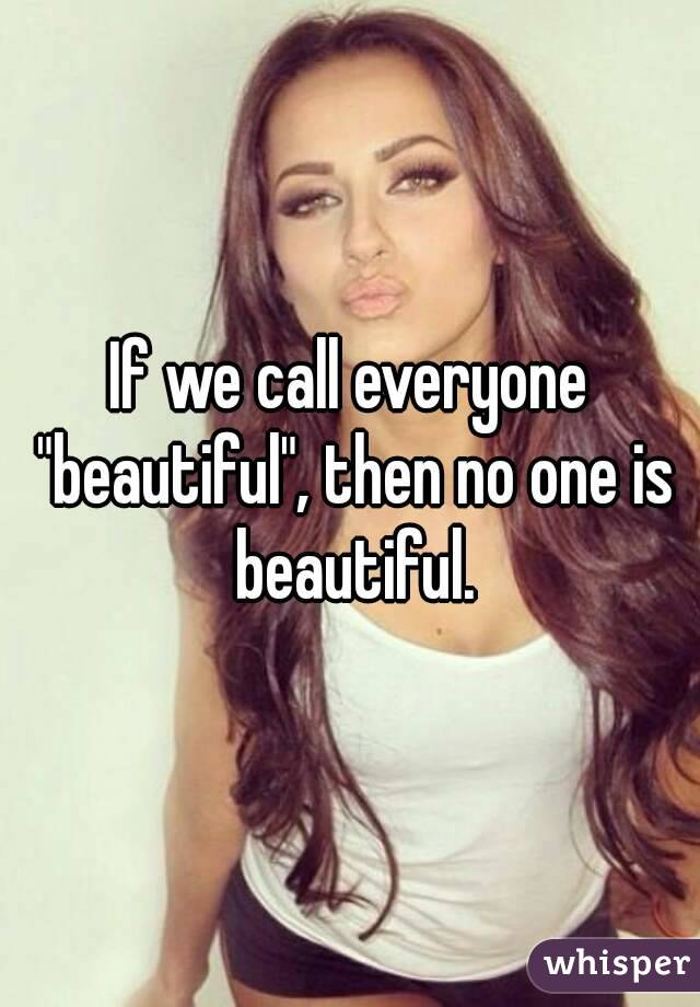 If we call everyone "beautiful", then no one is beautiful.