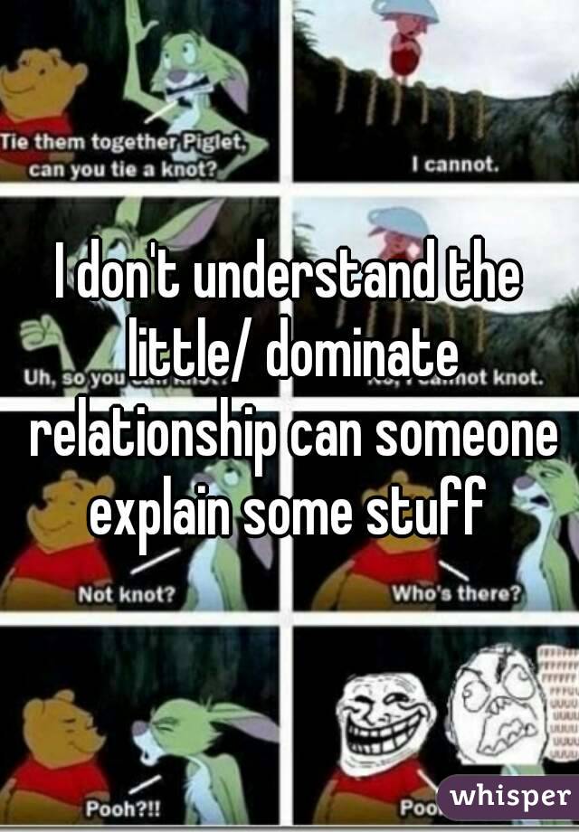 I don't understand the little/ dominate relationship can someone explain some stuff 