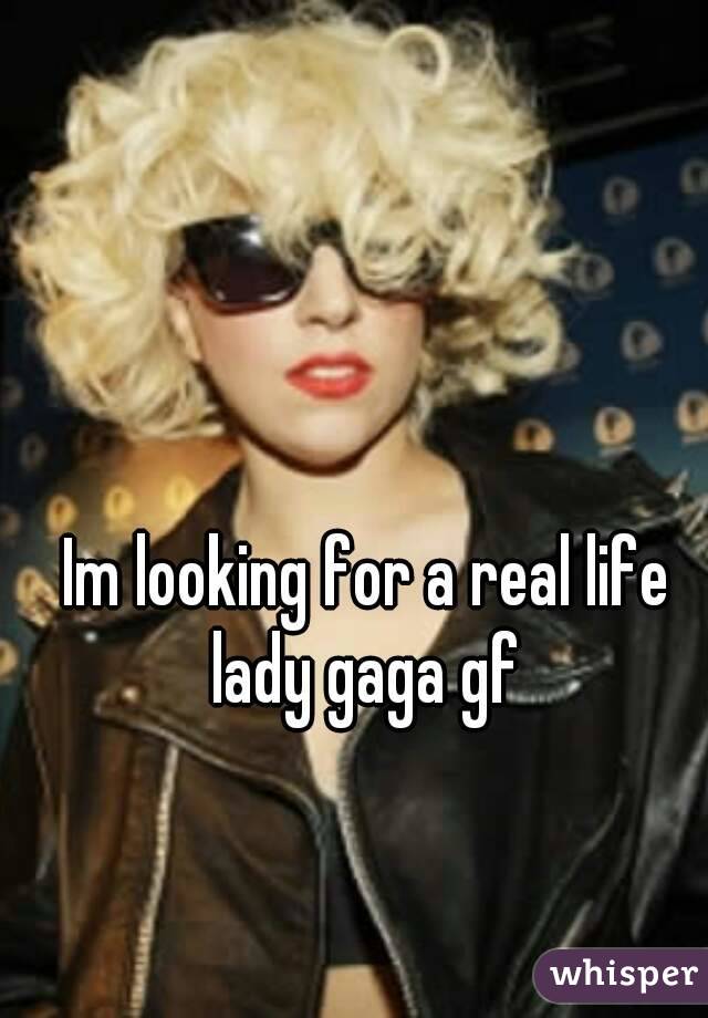 Im looking for a real life lady gaga gf 