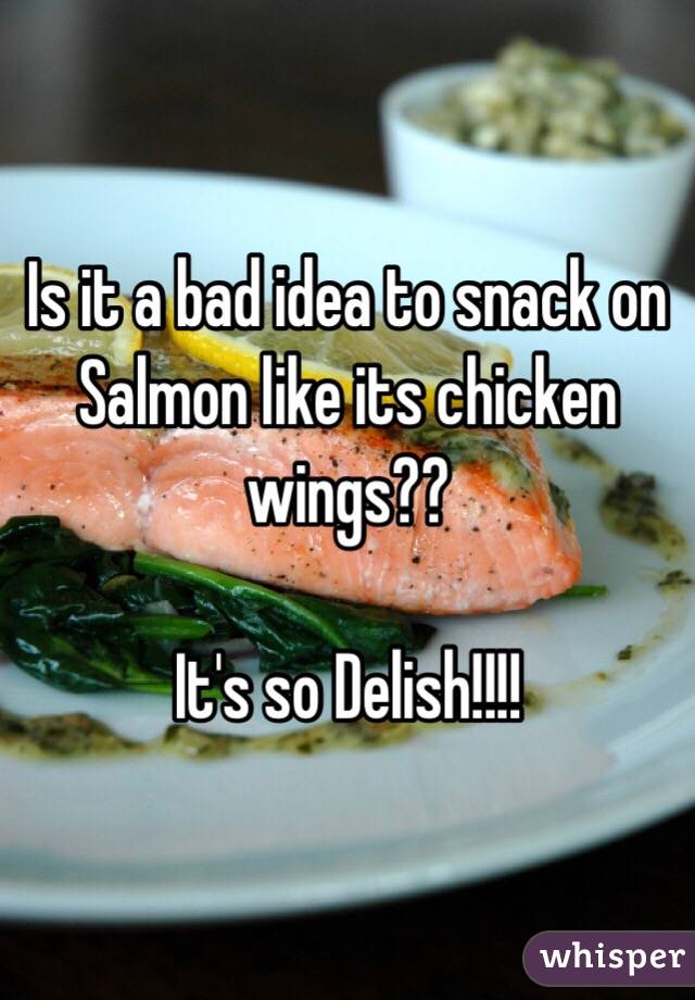 Is it a bad idea to snack on Salmon like its chicken wings?? 

It's so Delish!!!! 