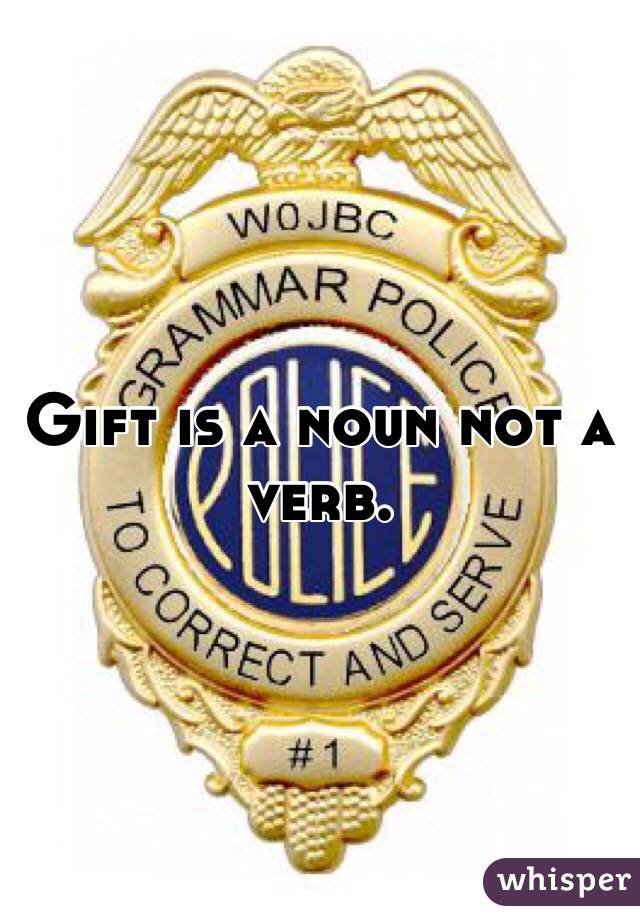 Gift is a noun not a verb. 