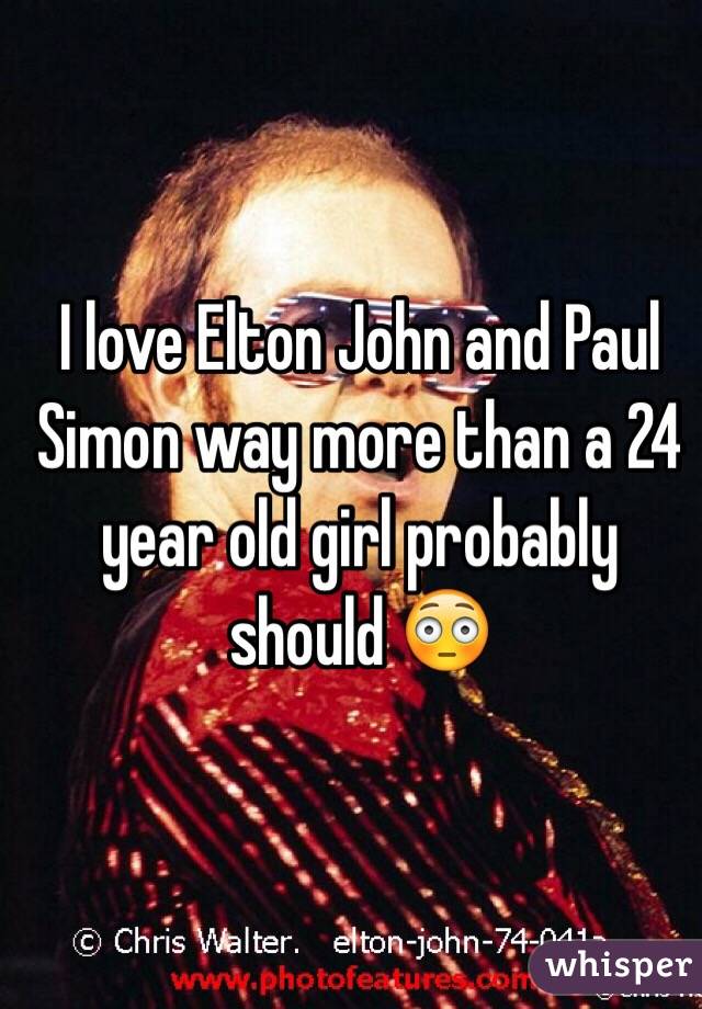 I love Elton John and Paul Simon way more than a 24 year old girl probably should 😳