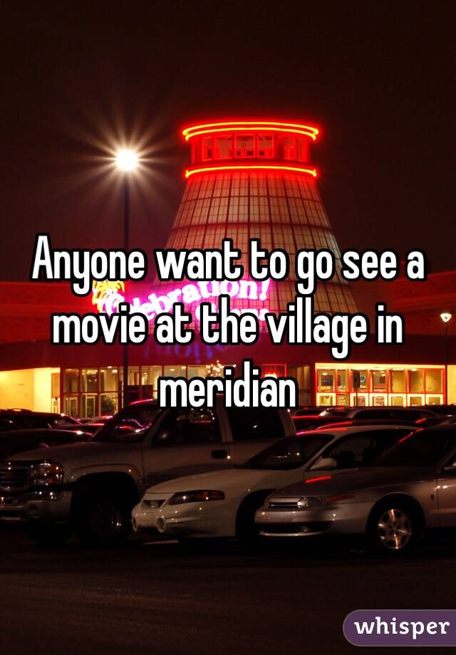 Anyone want to go see a movie at the village in meridian 