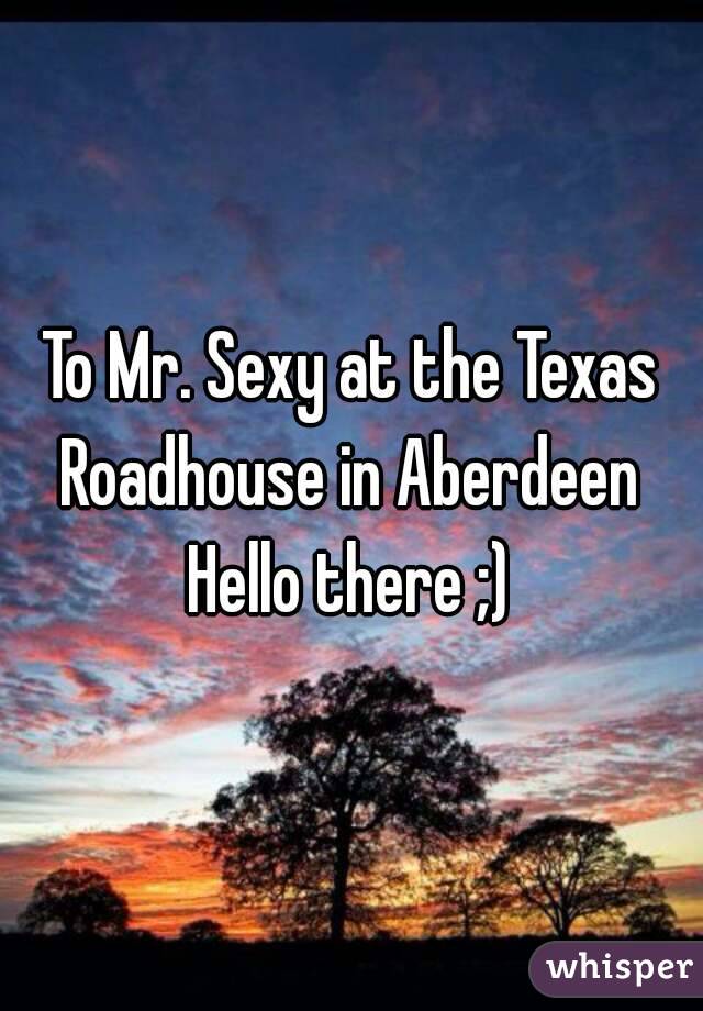 To Mr. Sexy at the Texas Roadhouse in Aberdeen 
Hello there ;)