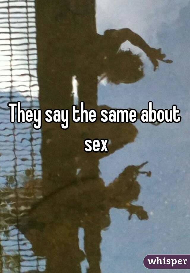 They say the same about sex